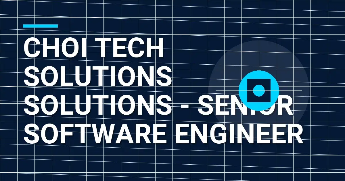 Choi Tech Solutions Solutions - Senior Software Engineer